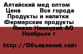 Алтайский мед оптом! › Цена ­ 130 - Все города Продукты и напитки » Фермерские продукты   . Ямало-Ненецкий АО,Ноябрьск г.